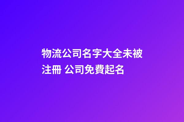 物流公司名字大全未被注冊 公司免費起名-第1張-公司起名-玄機派